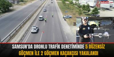 Samsun'da dronlu trafik denetiminde 5 düzensiz göçmen ile 2 göçmen kaçakçısı yakalandı