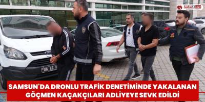 Samsun'da dronlu trafik denetiminde yakalanan göçmen kaçakçıları adliyeye sevk edildi