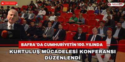 Bafra’da Cumhuriyetin 100.Yılında Kurtuluş Mücadelesi Konferansı Düzenlendi