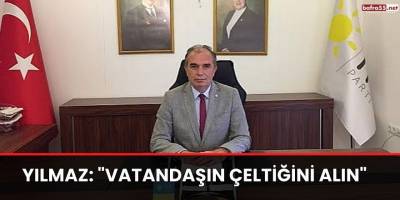 Yılmaz: "Vatandaşın Çeltiğini Alın"
