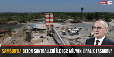 Samsun'da beton santralleri ile 162 milyon liralık tasarruf