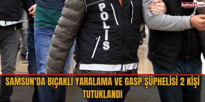 Samsun'da bıçaklı yaralama ve gasp şüphelisi 2 kişi tutuklandı
