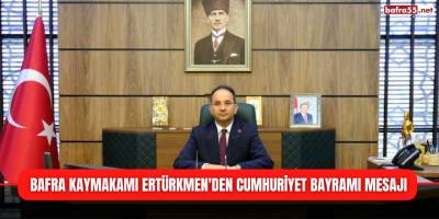 Bafra Kaymakamı Ertürkmen'den Cumhuriyet Bayramı Mesajı