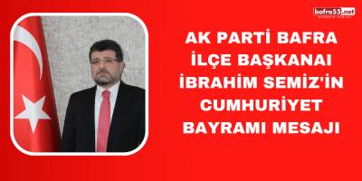 Ak Parti Bafra İlçe Başkanaı İbrahim Semiz'in Cumhuriyet Bayramı Mesajı