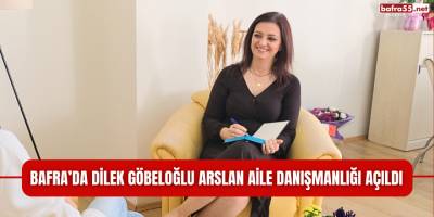 Bafra’da Dilek Göbeloğlu Arslan Aile Danışmanlığı Açıldı