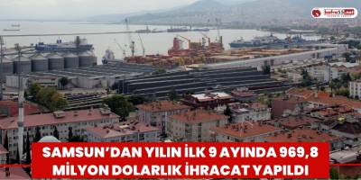 Samsun’dan yılın ilk 9 ayında 969,8 milyon dolarlık ihracat yapıldı