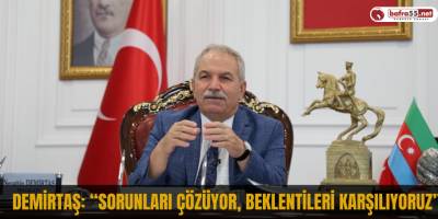 Demirtaş: “Sorunları çözüyor, beklentileri karşılıyoruz”