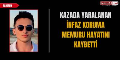 Kazada yaralanan infaz koruma memuru hayatını kaybetti