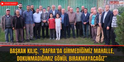Başkan Kılıç, ‘’Bafra'da girmediğimiz mahalle, dokunmadığımız gönül bırakmayacağız’’