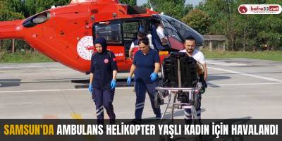 Samsun'da ambulans helikopter yaşlı kadın için havalandı
