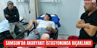 Samsun'da akaryakıt istasyonunda bıçaklandı