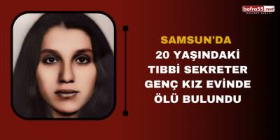 Samsun'da 20 yaşındaki tıbbi sekreter genç kız evinde ölü bulundu