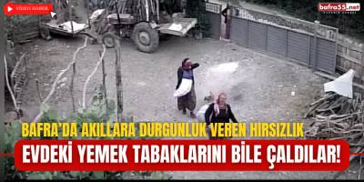 Bafra’da Akıllara Durgunluk Veren Hırsızlık: Evdeki Yemek Tabaklarını Bile Çaldılar!