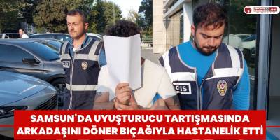 Samsun'da uyuşturucu tartışmasında arkadaşını döner bıçağıyla hastanelik etti