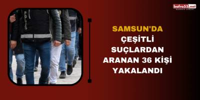 Samsun'da çeşitli suçlardan aranan 36 kişi yakalandı