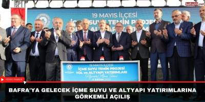 Bafra'ya gelecek içme suyu ve altyapı yatırımlarına görkemli açılış