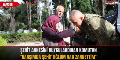 Şehit annesini duygulandıran komutan: “Karşımda şehit oğlum var zannettim”