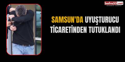 Samsun'da uyuşturucu ticaretinden tutuklandı