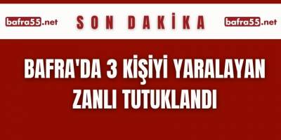 Bafra'da 3 kişiyi yaralayan zanlı tutuklandı