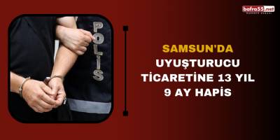 Samsun'da uyuşturucu ticaretine 13 yıl 9 ay hapis