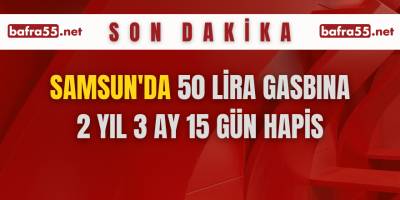 Samsun'da 50 lira gasbına 2 yıl 3 ay 15 gün hapis