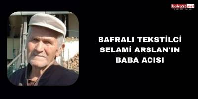 Bafralı Tekstilci Selami Arslan'ın Baba Acısı