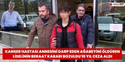 Kanser hastası annesini darp eden ağabeyini öldüren liselinin beraat kararı bozuldu 10 yıl ceza aldı