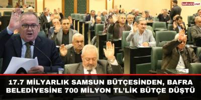 17.7 Milyarlık Samsun Bütçesinden, Bafra Belediyesine 700 Milyon TL’lik Bütçe Düştü