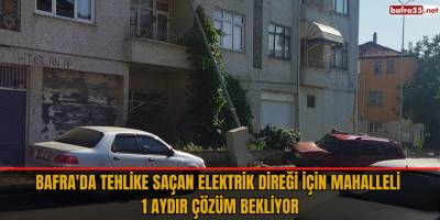 Bafra'da Tehlike Saçan Elektrik Direği İçin Mahalleli 1 Aydır Çözüm Bekliyor