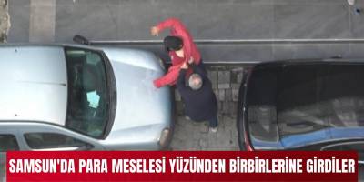 Samsun'da para meselesi yüzünden birbirlerine girdiler