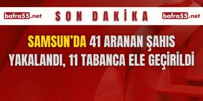 Samsun’da 41 aranan şahıs yakalandı, 11 tabanca ele geçirildi