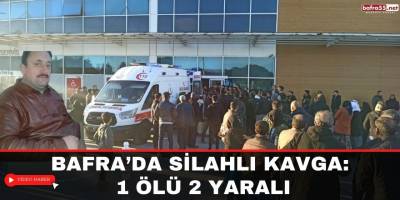 Bafra’da Silahlı Kavga: 1 Ölü 2 Yaralı