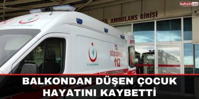 Balkondan düşen çocuk hayatını kaybetti