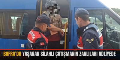 BAFRA’DA YAŞANAN SİLAHLI ÇATIŞMANIN ZANLILARI ADLİYEDE