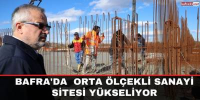 Bafra'da orta ölçekli sanayi sitesi yükseliyor