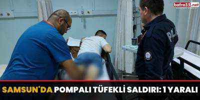 Samsun'da pompalı tüfekli saldırı: 1 yaralı