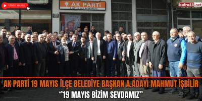 Ak Parti 19 Mayıs İlçe Belediye Başkan A.Adayı Mahmut İşbilir, ‘’19 Mayıs Bizim Sevdamız’’