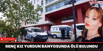 Genç kız yurdun banyosunda ölü bulundu