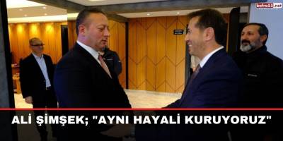 Ali Şimşek; "Aynı hayali kuruyoruz"