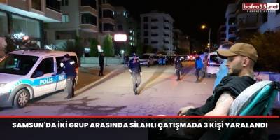 Samsun'da iki grup arasında silahlı çatışmada 3 kişi yaralandı