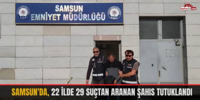Samsun'da, 22 ilde 29 suçtan aranan şahıs tutuklandı