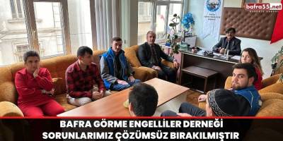 Bafra görme engelliler derneği sorunlarımız çözümsüz bırakılmıştır