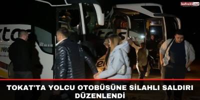 Tokat'ta yolcu otobüsüne silahlı saldırı düzenlendi