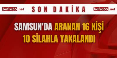 Samsun'da aranan 16 kişi 10 silahla yakalandı