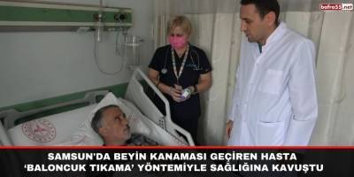 Samsun'da beyin kanaması geçiren hasta ‘baloncuk tıkama’ yöntemiyle sağlığına kavuştu