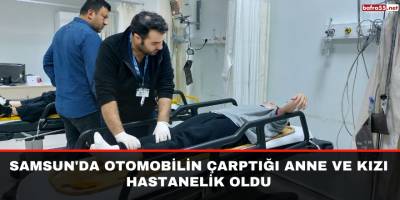 Samsun'da otomobilin çarptığı anne ve kızı hastanelik oldu