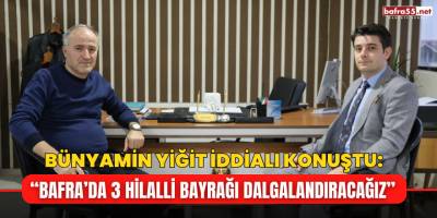 Bünyamin Yiğit İddialı Konuştu: “Bafra’da 3 Hilalli Bayrağı Dalgalandıracağız”
