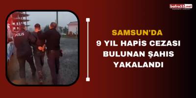 Samsun'da 9 yıl hapis cezası bulunan şahıs yakalandı