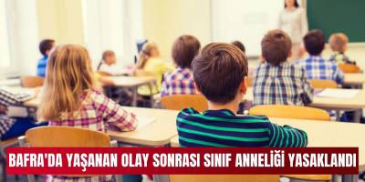 Bafra'da yaşanan olay sonrası sınıf anneliği yasaklandı