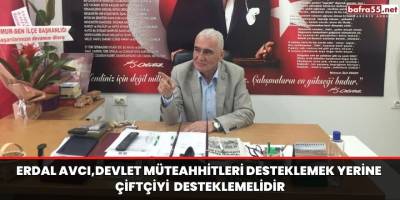 Erdal Avcı,Devlet Müteahhitleri desteklemek yerine çiftçiyi desteklemelidir
